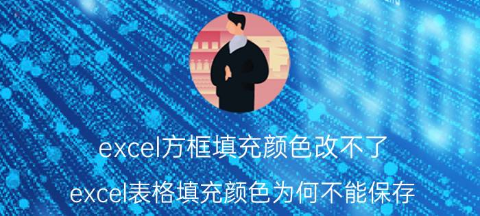 excel方框填充颜色改不了 excel表格填充颜色为何不能保存？